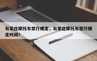 石家庄摩托车禁行规定，石家庄摩托车禁行规定时间？