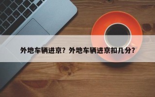 外地车辆进京？外地车辆进京扣几分？