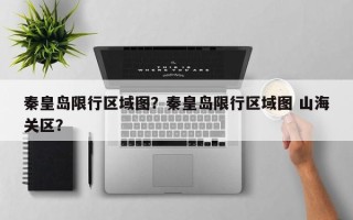 秦皇岛限行区域图？秦皇岛限行区域图 山海关区？