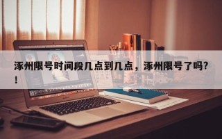 涿州限号时间段几点到几点，涿州限号了吗?！