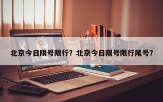 北京今日限号限行？北京今日限号限行尾号？