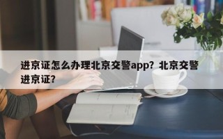 进京证怎么办理北京交警app？北京交警 进京证？