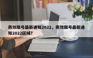 燕郊限号最新通知2022，燕郊限号最新通知2022区域？