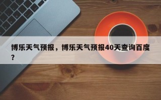 博乐天气预报，博乐天气预报40天查询百度？