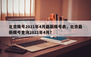 北京限号2021年4月最新限号表，北京最新限号查询2021年4月？