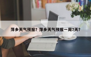 萍乡天气预报？萍乡天气预报一周7天？