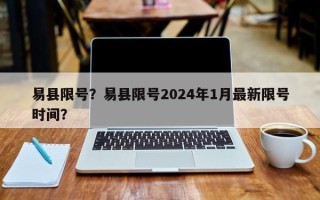 易县限号？易县限号2024年1月最新限号时间？