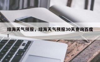 琼海天气预报，琼海天气预报30天查询百度！