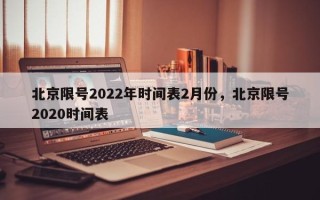 北京限号2022年时间表2月份，北京限号2020时间表