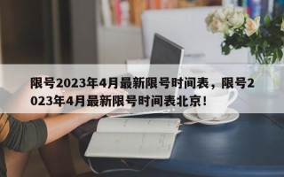 限号2023年4月最新限号时间表，限号2023年4月最新限号时间表北京！