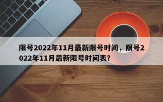 限号2022年11月最新限号时间，限号2022年11月最新限号时间表？