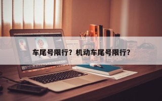 车尾号限行？机动车尾号限行？