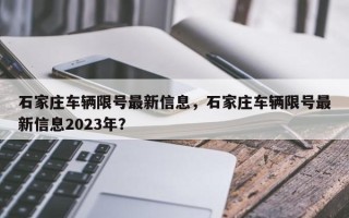 石家庄车辆限号最新信息，石家庄车辆限号最新信息2023年？