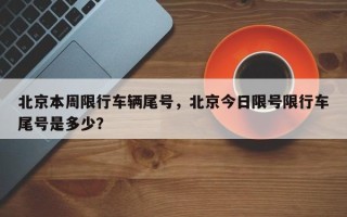 北京本周限行车辆尾号，北京今日限号限行车尾号是多少？