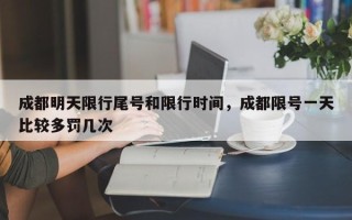 成都明天限行尾号和限行时间，成都限号一天比较多罚几次