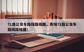 71路公交车路线路线图，贵阳71路公交车路线路线图！