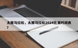 太原马拉松，太原马拉松2024比赛时间表？