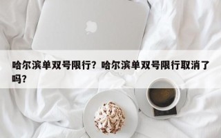 哈尔滨单双号限行？哈尔滨单双号限行取消了吗？