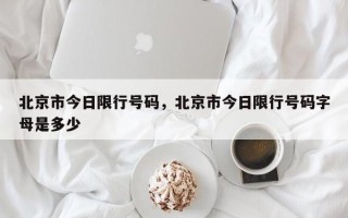 北京市今日限行号码，北京市今日限行号码字母是多少