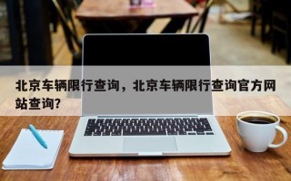 北京车辆限行查询，北京车辆限行查询官方网站查询？