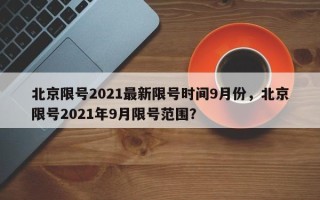 北京限号2021最新限号时间9月份，北京限号2021年9月限号范围？