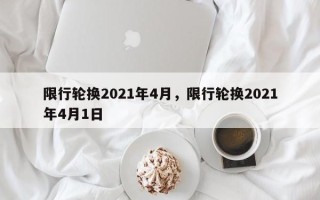 限行轮换2021年4月，限行轮换2021年4月1日