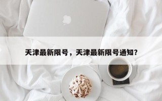 天津最新限号，天津最新限号通知？