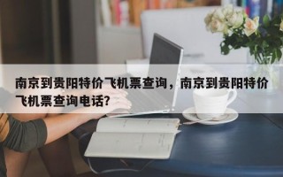 南京到贵阳特价飞机票查询，南京到贵阳特价飞机票查询电话？