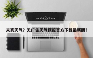 来宾天气？无广告天气预报官方下载最新版？