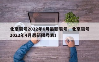 北京限号2022年6月最新限号，北京限号2022年4月最新限号表！