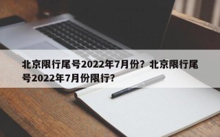 北京限行尾号2022年7月份？北京限行尾号2022年7月份限行？