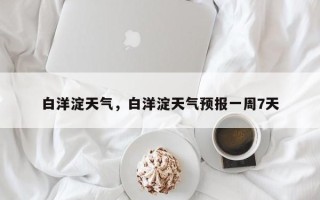 白洋淀天气，白洋淀天气预报一周7天