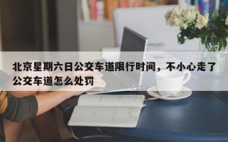 北京星期六日公交车道限行时间，不小心走了公交车道怎么处罚