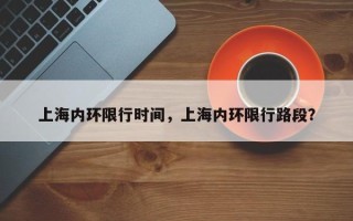 上海内环限行时间，上海内环限行路段？