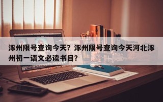 涿州限号查询今天？涿州限号查询今天河北涿州初一语文必读书目？