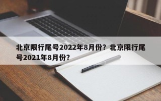 北京限行尾号2022年8月份？北京限行尾号2021年8月份？