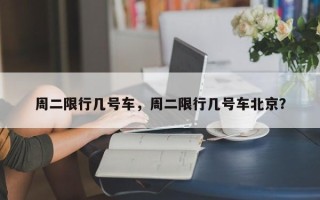 周二限行几号车，周二限行几号车北京？