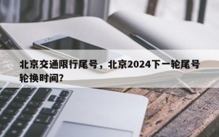 北京交通限行尾号，北京2024下一轮尾号轮换时间？