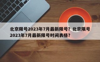 北京限号2023年7月最新限号？北京限号2023年7月最新限号时间表格？