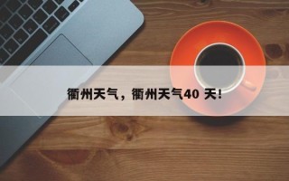 衢州天气，衢州天气40 天！