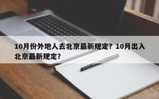 10月份外地人去北京最新规定？10月出入北京最新规定？