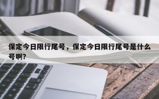 保定今日限行尾号，保定今日限行尾号是什么号啊？