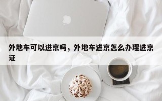 外地车可以进京吗，外地车进京怎么办理进京证