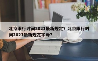 北京限行时间2021最新规定？北京限行时间2021最新规定字母？