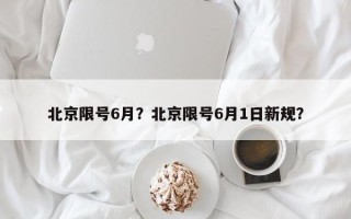 北京限号6月？北京限号6月1日新规？