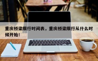 重庆桥梁限行时间表，重庆桥梁限行从什么时候开始！