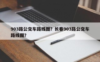 903路公交车路线图？长春903路公交车路线图？