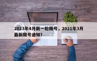 2023年4月新一轮限号，2021年3月最新限号通知？