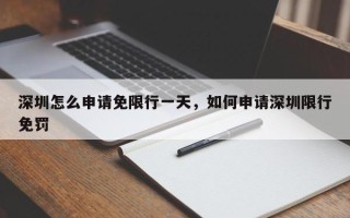 深圳怎么申请免限行一天，如何申请深圳限行免罚