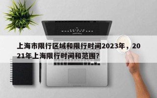 上海市限行区域和限行时间2023年，2021年上海限行时间和范围？